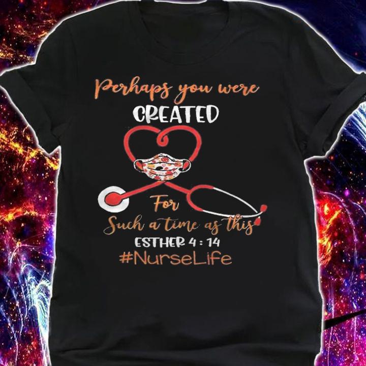 Perhaps you were created for such a time as this esther 4 14 nurse life T-shirt t-shirt shirt