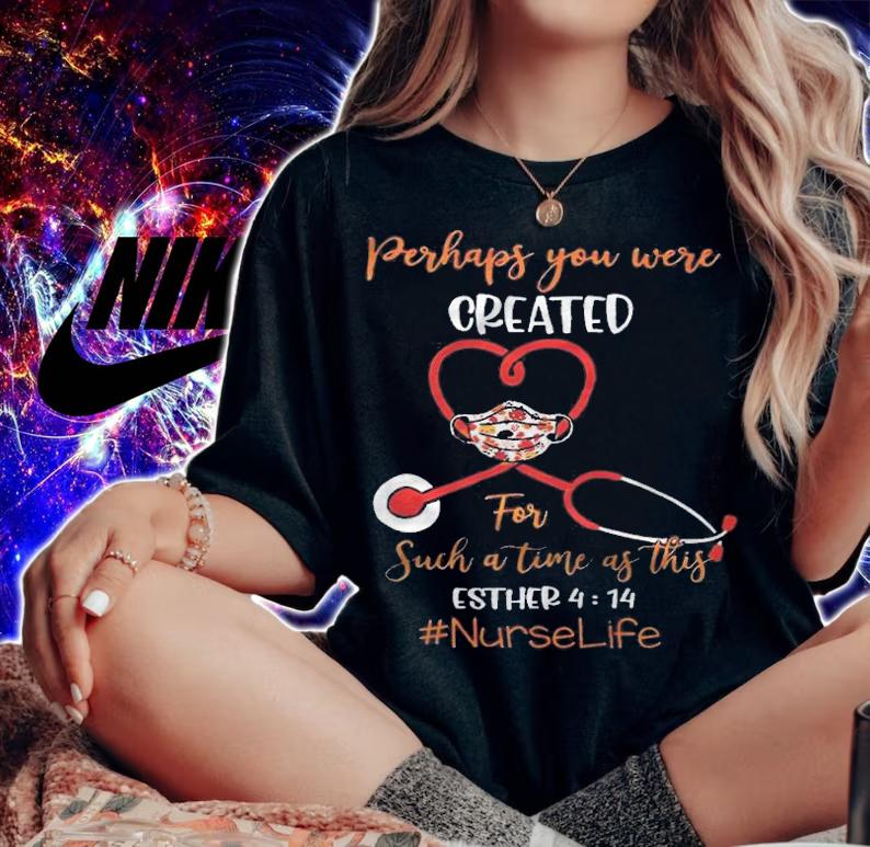 Perhaps you were created for such a time as this esther 4 14 nurse life T-shirt t-shirt woman shirt