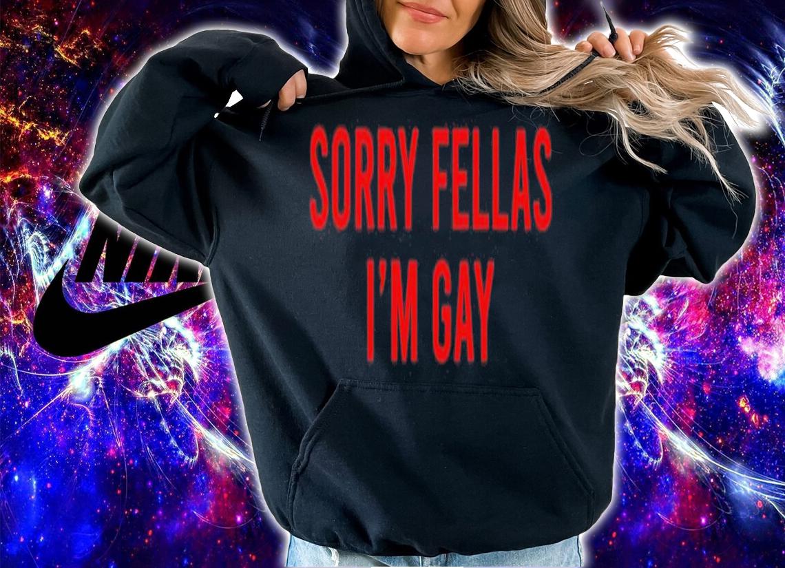 Sorry Fellas I'm gay shirt t-shirt hoodie