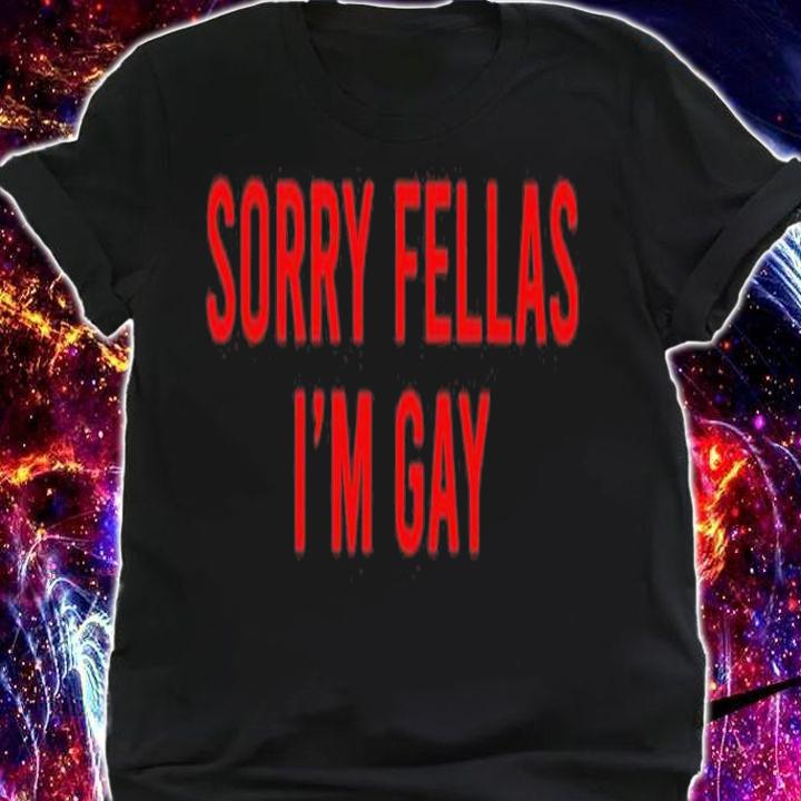Sorry Fellas I'm gay shirt t-shirt shirt
