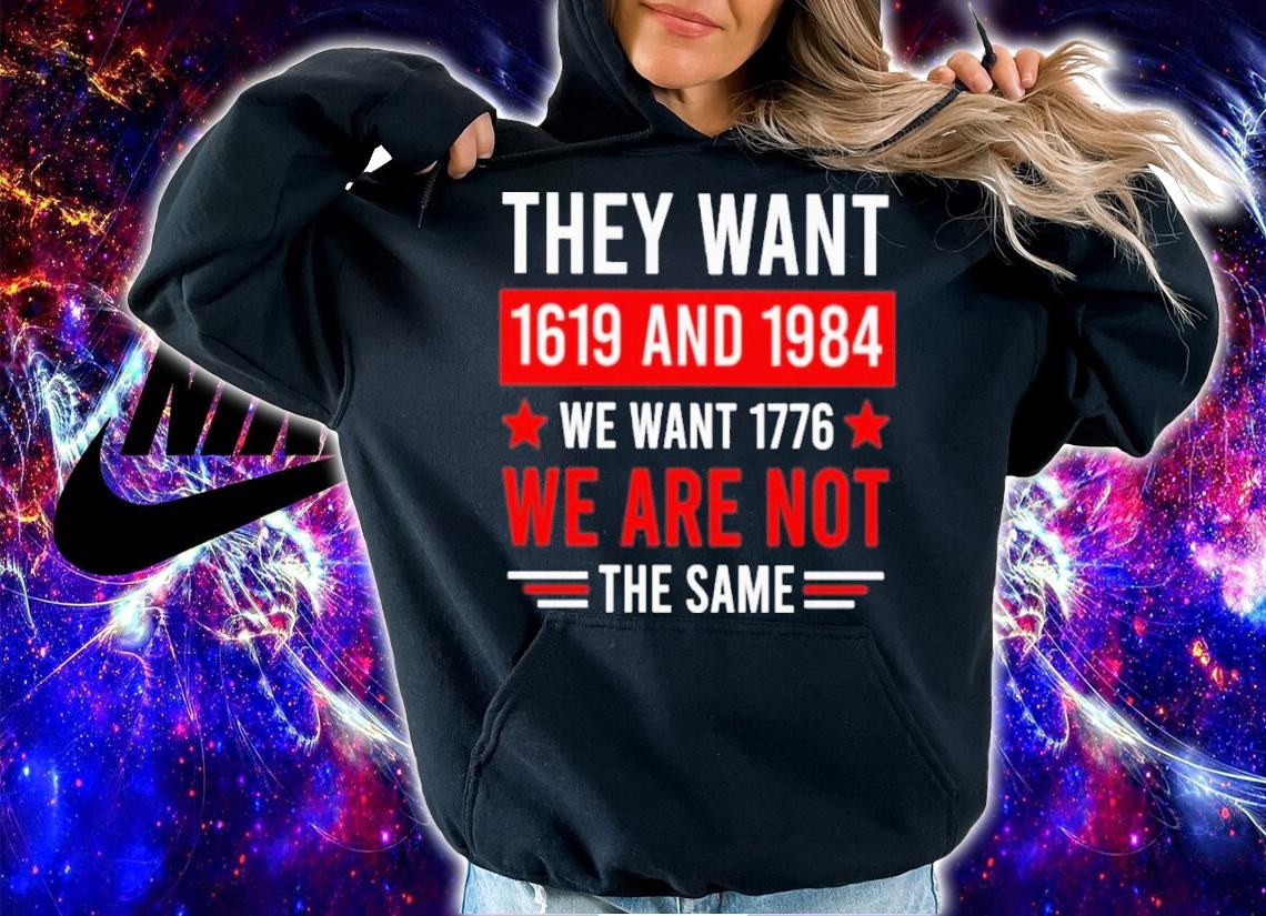 They want 1619 and 1984 we want 1776 we are not the same shirt t-shirt hoodie