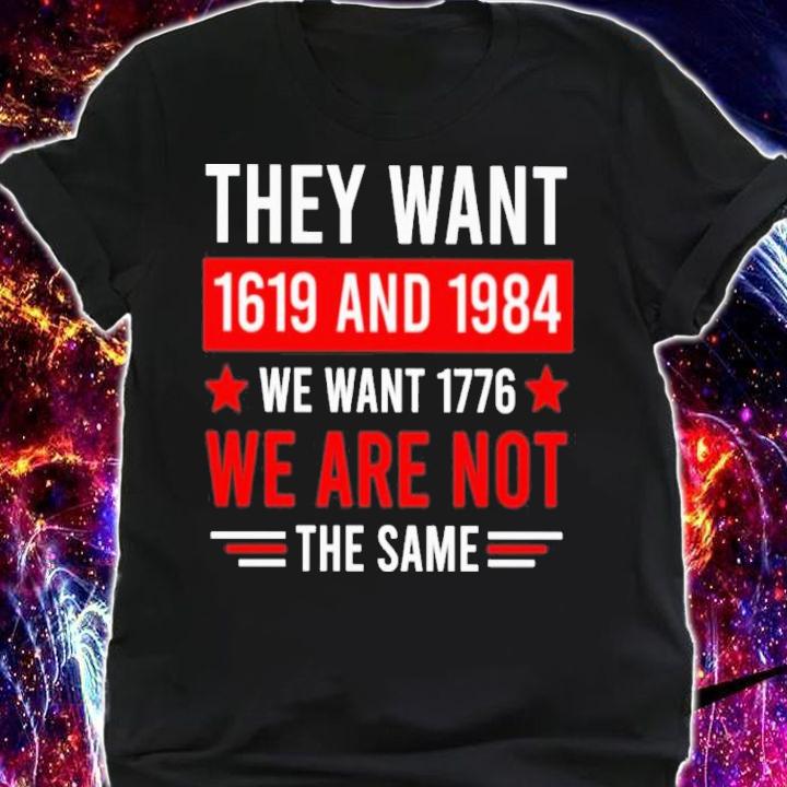 They want 1619 and 1984 we want 1776 we are not the same shirt t-shirt shirt