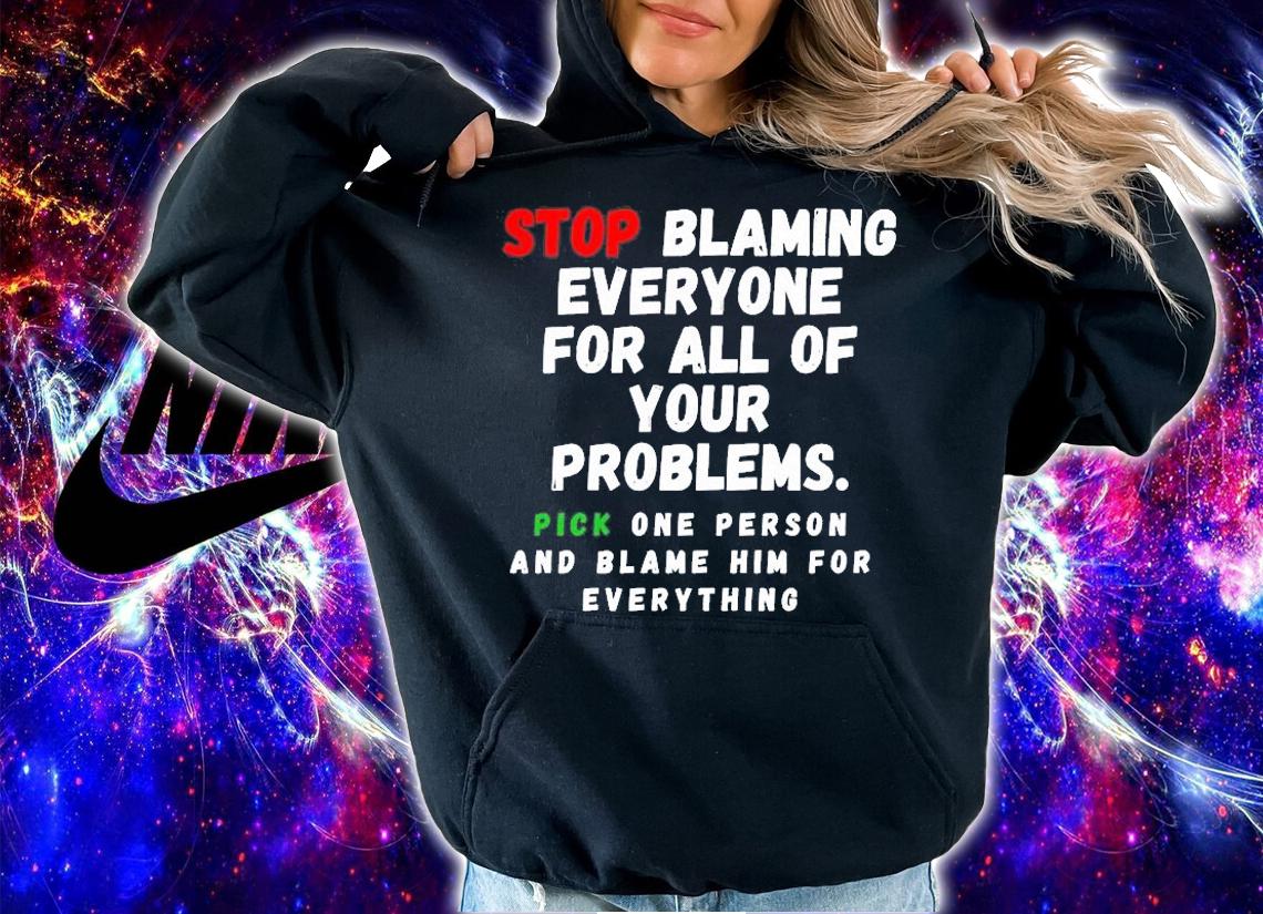 Stop Blaming Everyone For Your Problems T-Shirt t-shirt