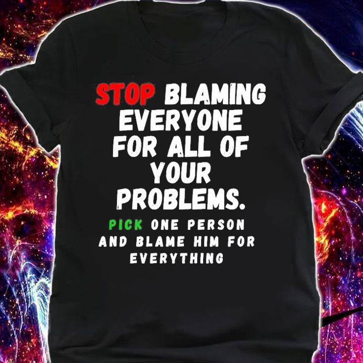 Stop Blaming Everyone For Your Problems T-Shirt t-shirt