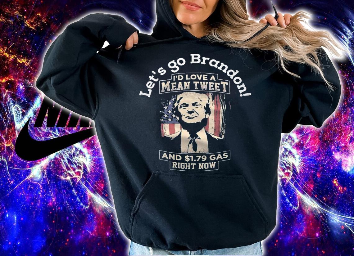 Let's Go Brandon Pro Trump 2024 I'd Love A Mean Tweet And 1.79 Gas Right Now Joe Biden T-Shirt t-shirt hoodie