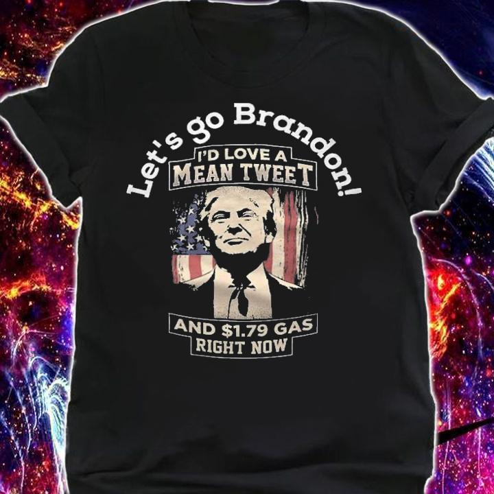 Let's Go Brandon Pro Trump 2024 I'd Love A Mean Tweet And 1.79 Gas Right Now Joe Biden T-Shirt t-shirt shirt
