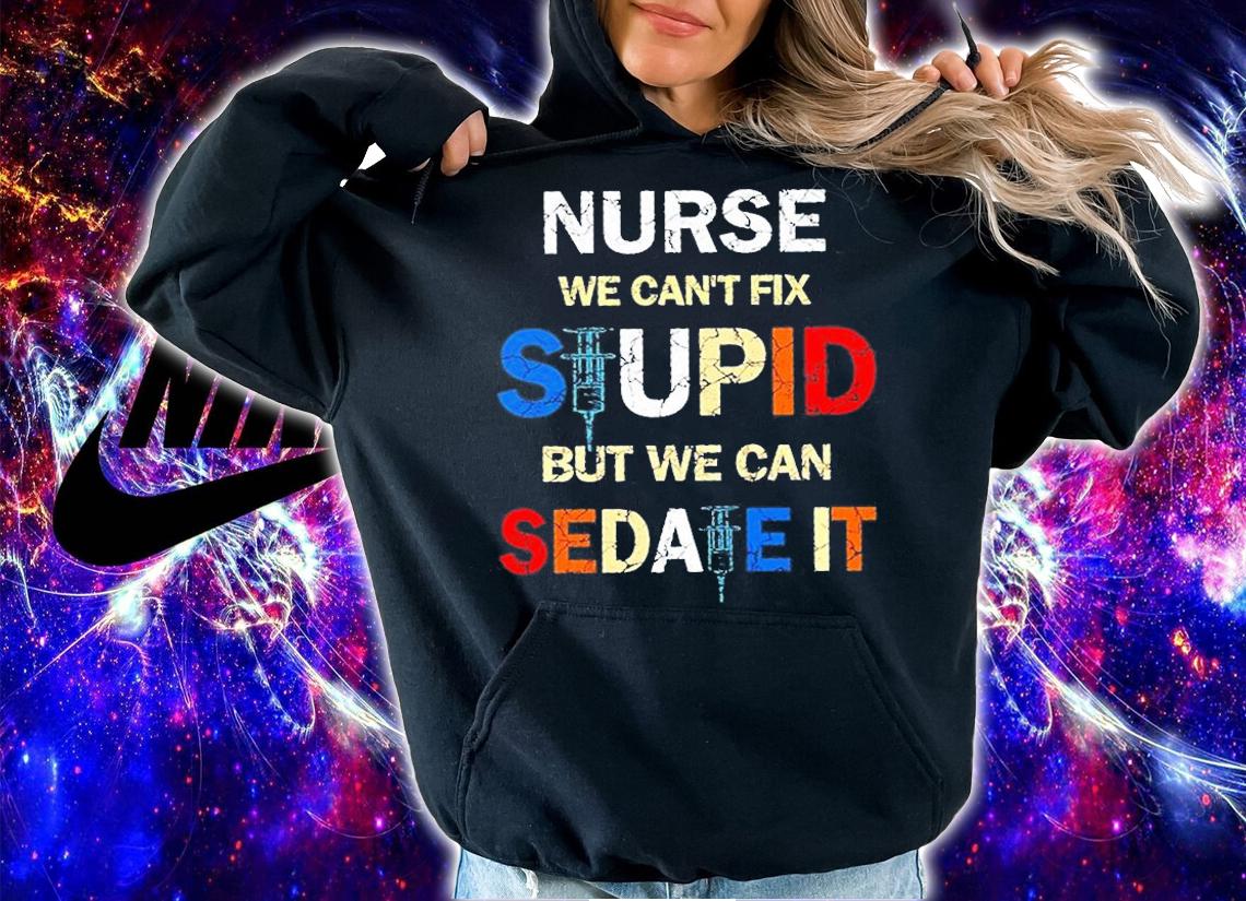 Nurse We Can't Fix Stupid But We Can Sedate It T-Shirt t-shirt