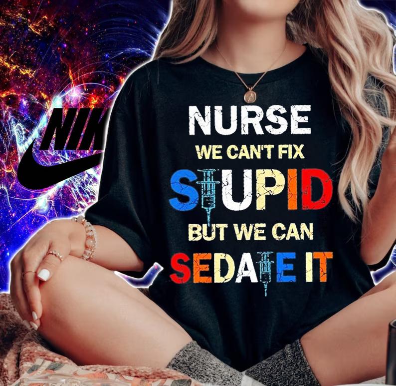 Nurse We Can't Fix Stupid But We Can Sedate It T-Shirt t-shirt