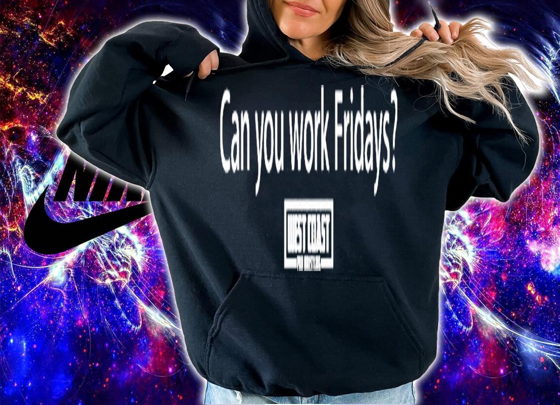 Can You Work Fridays T-Shirt t-shirt hoodie