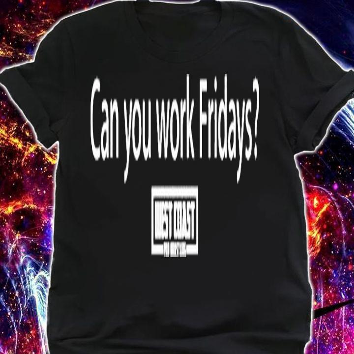 Can You Work Fridays T-Shirt t-shirt shirt