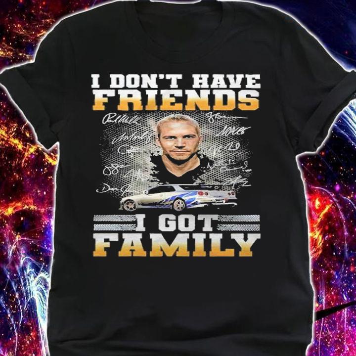 Paul Walker I Don't Have Friends I Got Family Shirt t-shirt