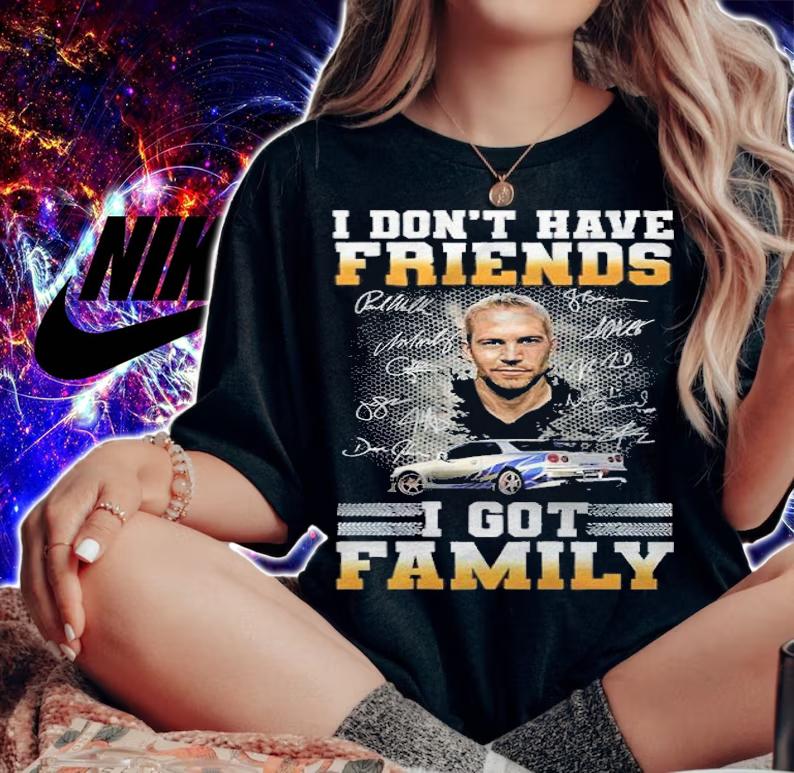 Paul Walker I Don't Have Friends I Got Family Shirt t-shirt