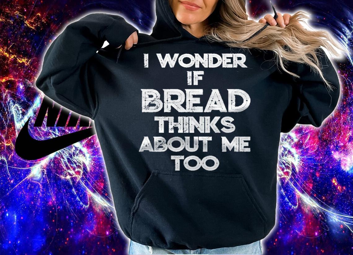 I Wonder If Bread Thinks About Me Too Bread Baking Bakery Shirt t-shirt hoodie