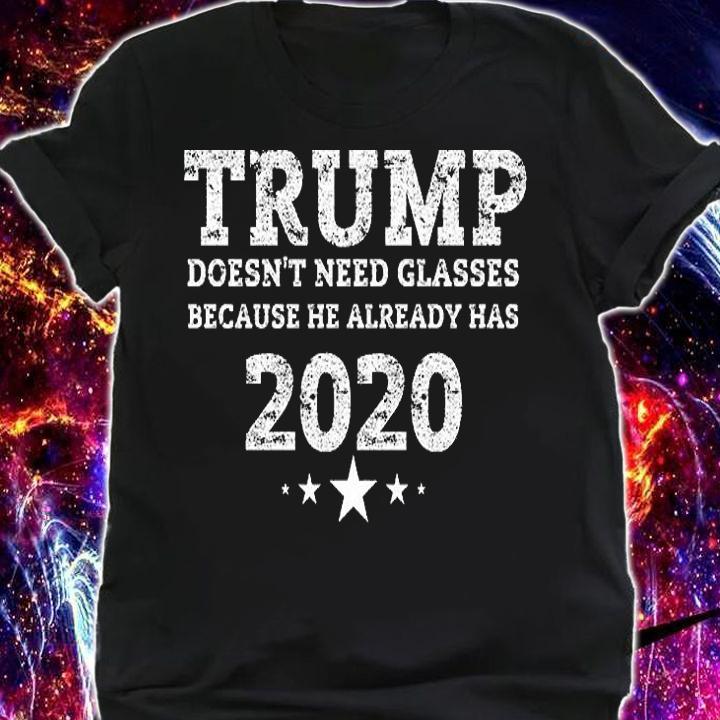 Trump Doesn't Need Glasses Because He Already Has 2020 T-Shirt t-shirt shirt
