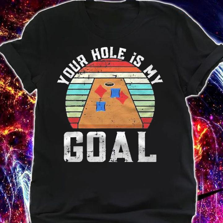 Your Hole Is My Goal For A Cornhole Bean Bag Lover Shirt t-shirt shirt
