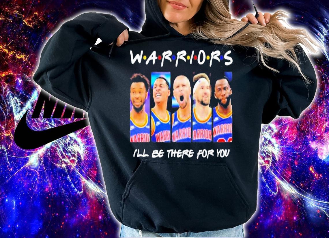 Golden State Warriors Team I'll Be There For You Shirt t-shirt hoodie