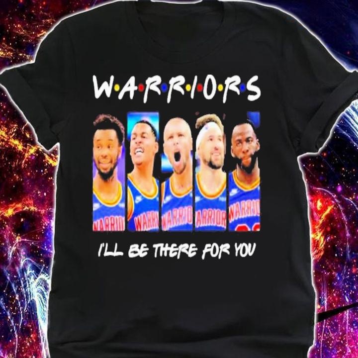 Golden State Warriors Team I'll Be There For You Shirt t-shirt shirt