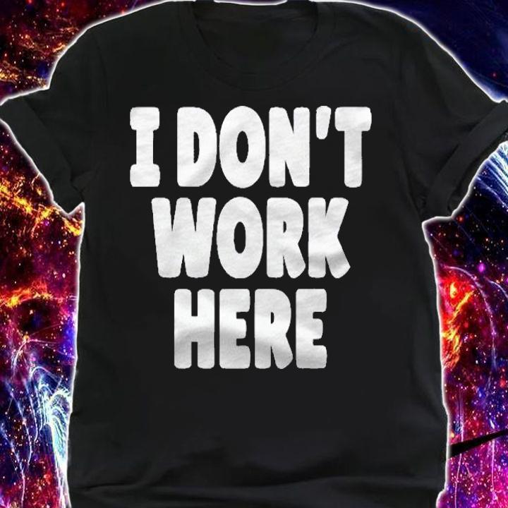 I Dont Work Here Funny Shirt t-shirt shirt