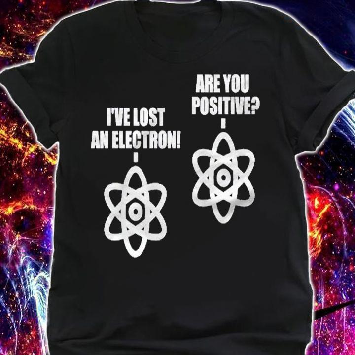 Ive Lost An Electron Are You Positive Chemistry Math Shirt t-shirt shirt
