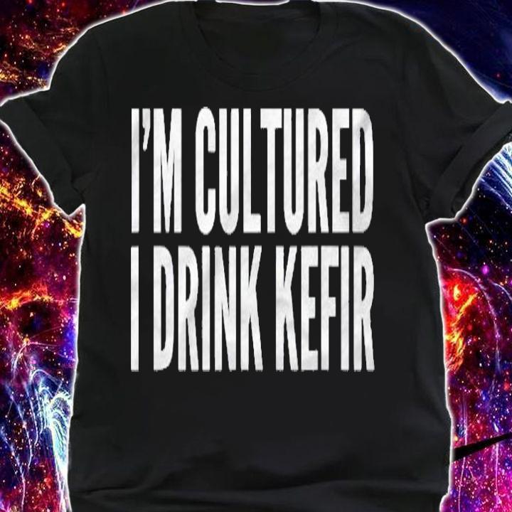 Funny Kefir Tshirt Im Cultured I Drink Kefir Shirt