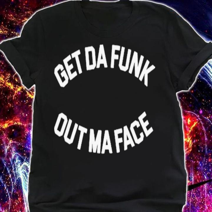 Get Da Funk Out Ma Face Shirt