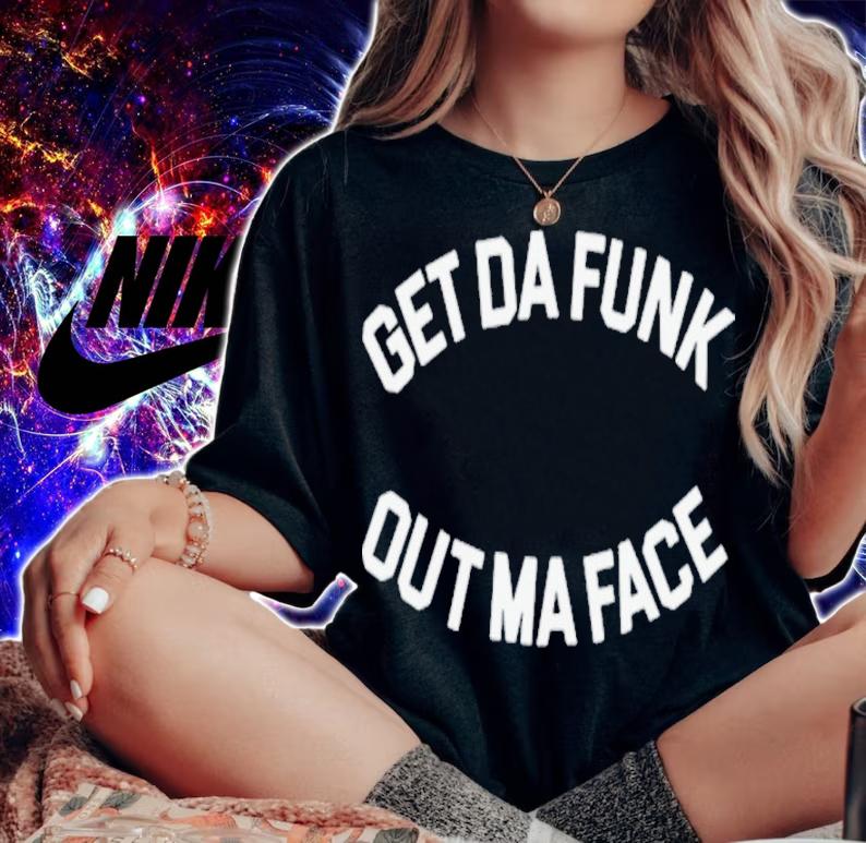 Get Da Funk Out Ma Face Shirt