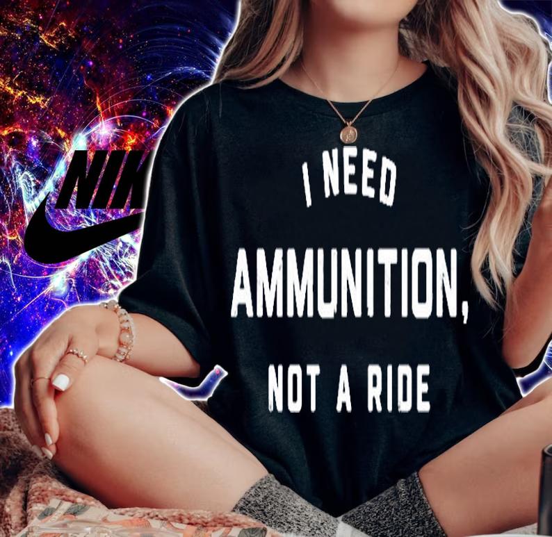 I Need Ammunition Not A Ride T-Shirt