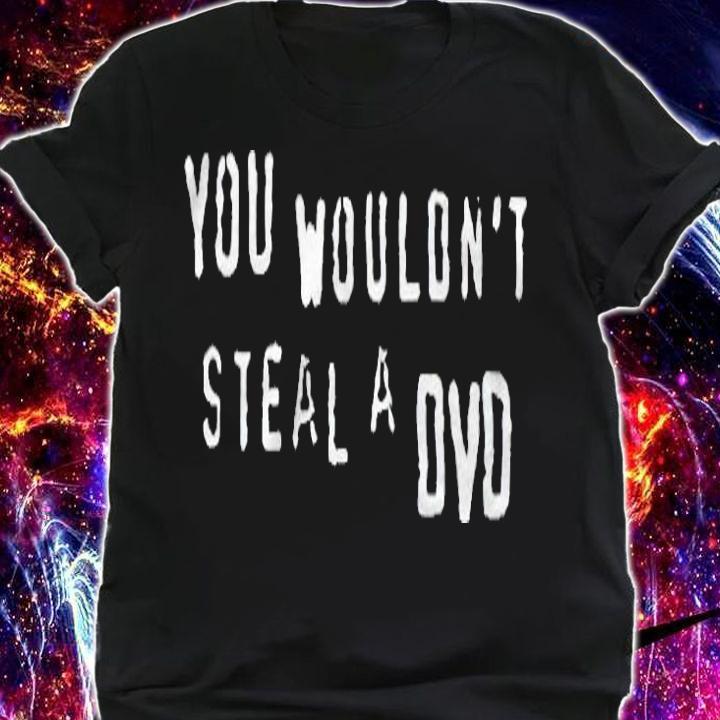 You wouldn't steal a DVD T-shirt shirt