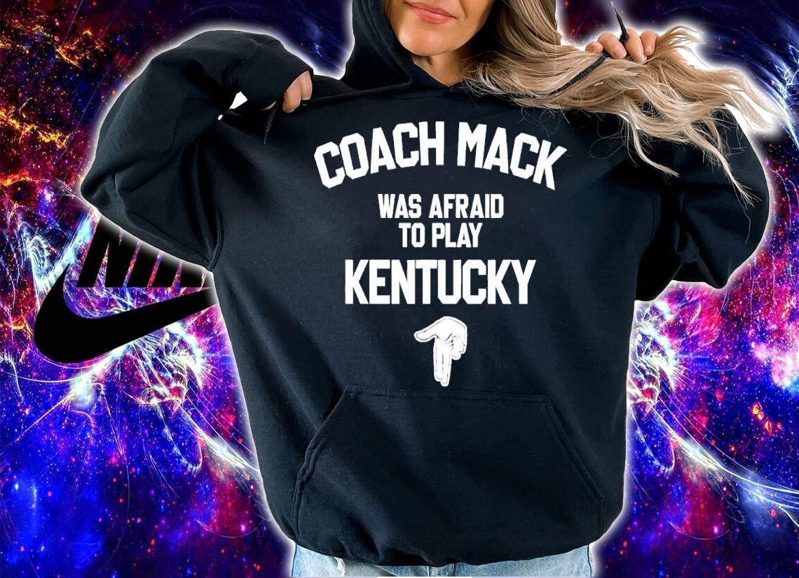 Coach Mack Was Afraid To Play Kentucky Shirt hoodie