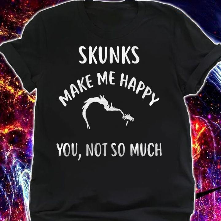 Skunks Make Me Happy, You Not So Much Skunk Shirt shirt