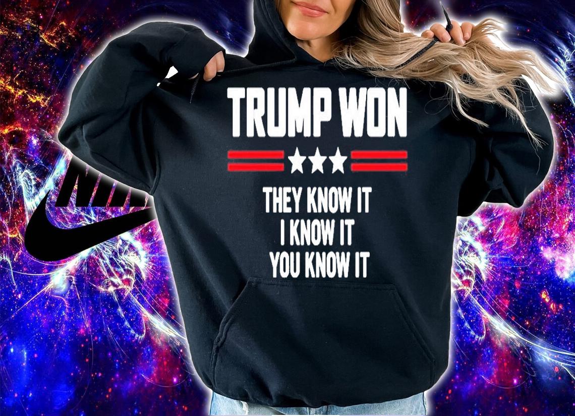 Trump Won They Know It You Know It T-Shirt hoodie