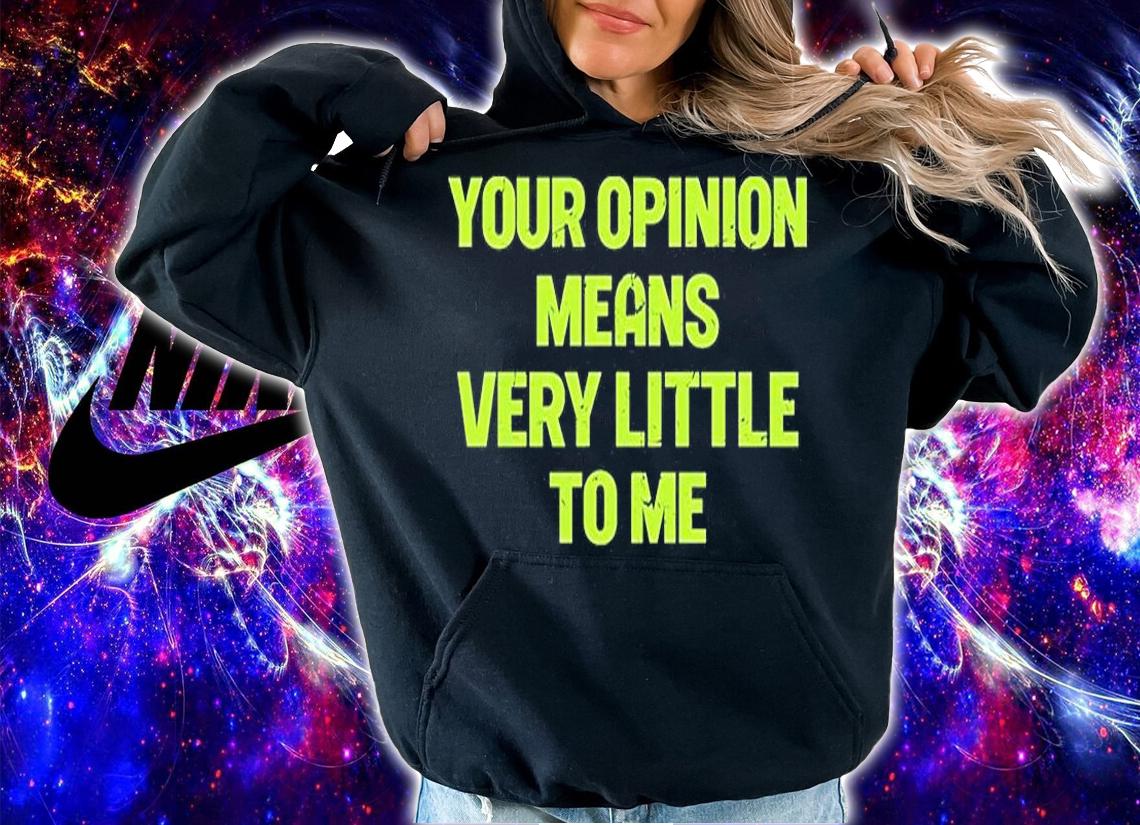 Your Opinion Means Very Little To Me T-Shirt hoodie