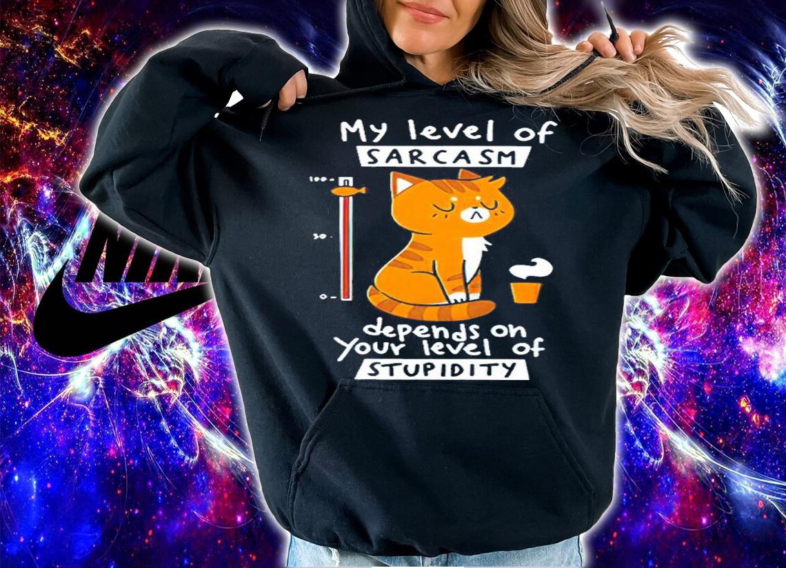 Cat My Level Of Sarcasm Depends On Your Level Of Stupidity Shirt hoodie