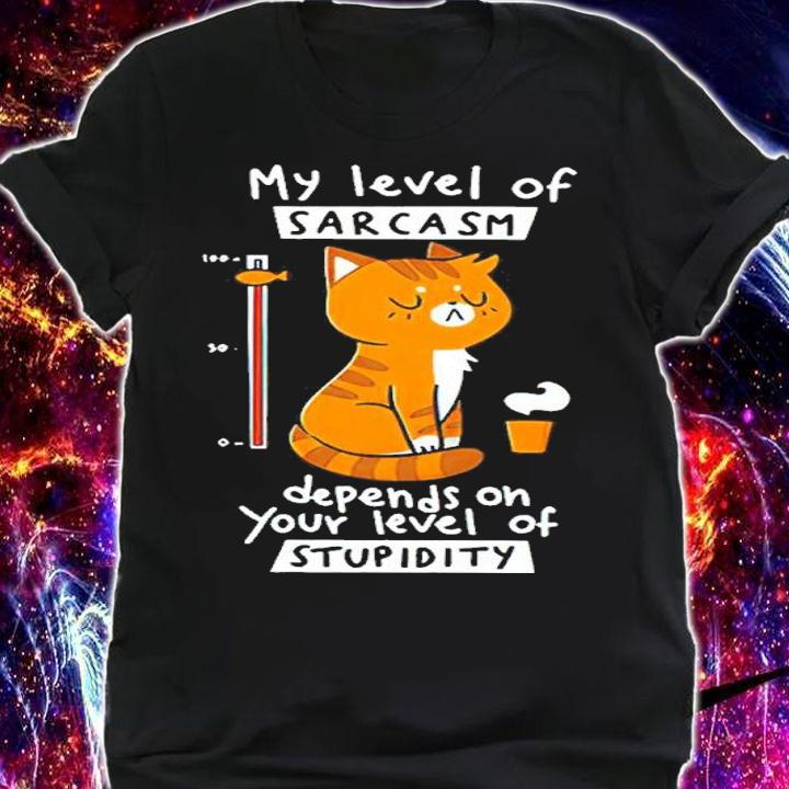 Cat My Level Of Sarcasm Depends On Your Level Of Stupidity Shirt shirt