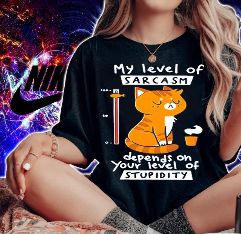 Cat My Level Of Sarcasm Depends On Your Level Of Stupidity Shirt woman shirt