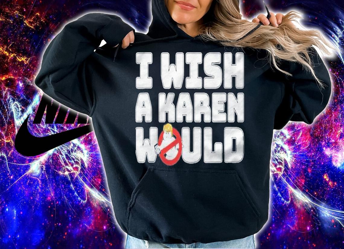 I Wish A Karen Would  Karen Buster T-shirt hoodie