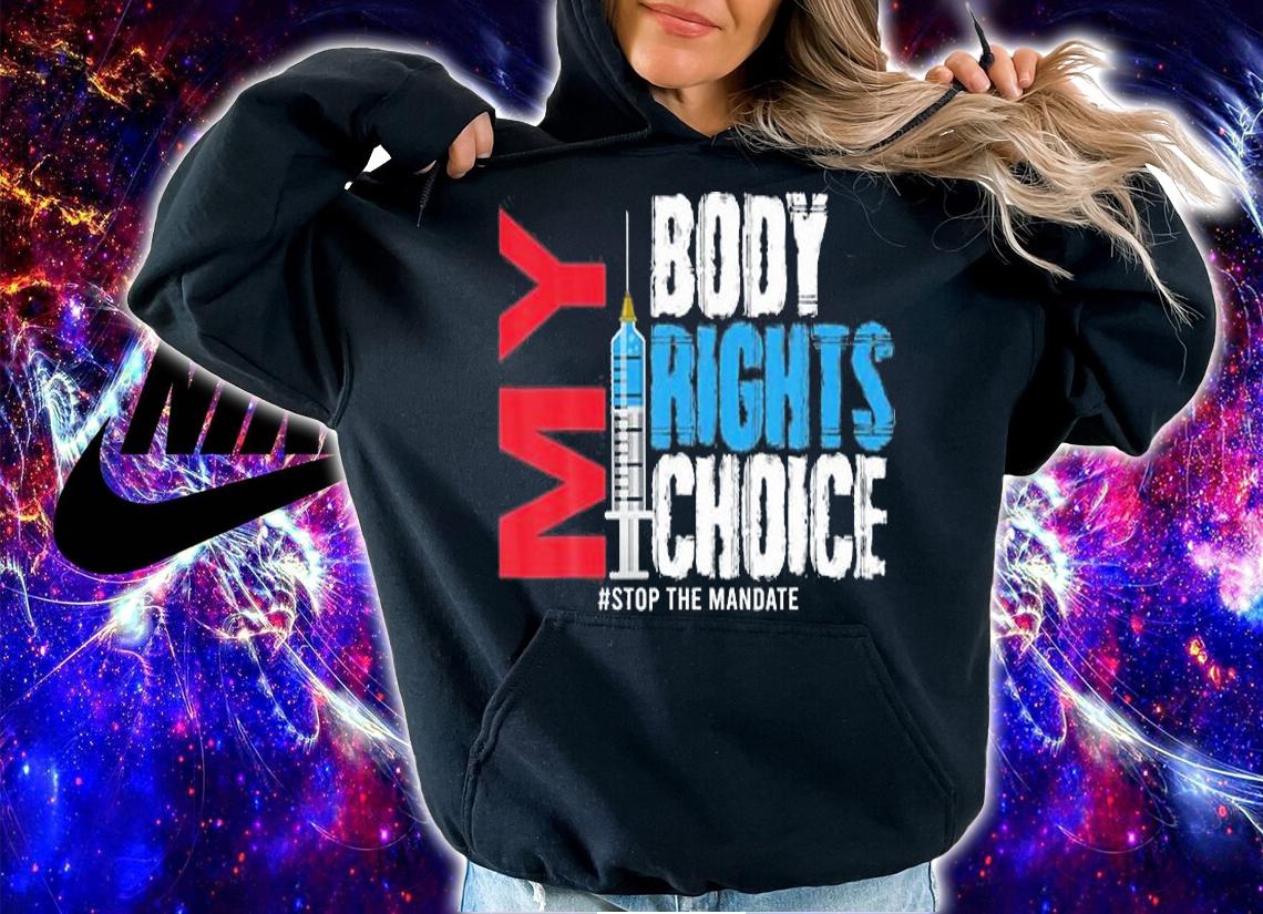 My Body My Choice My Rights Stop The Mandate T-Shirt hoodie