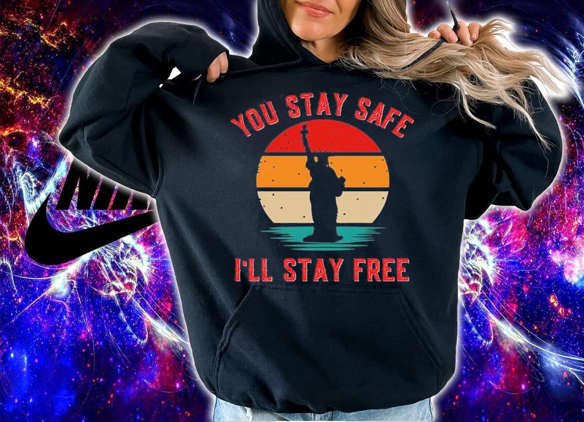 You Stay safe I'll stay Free Statue Of Liberty T-Shirt hoodie
