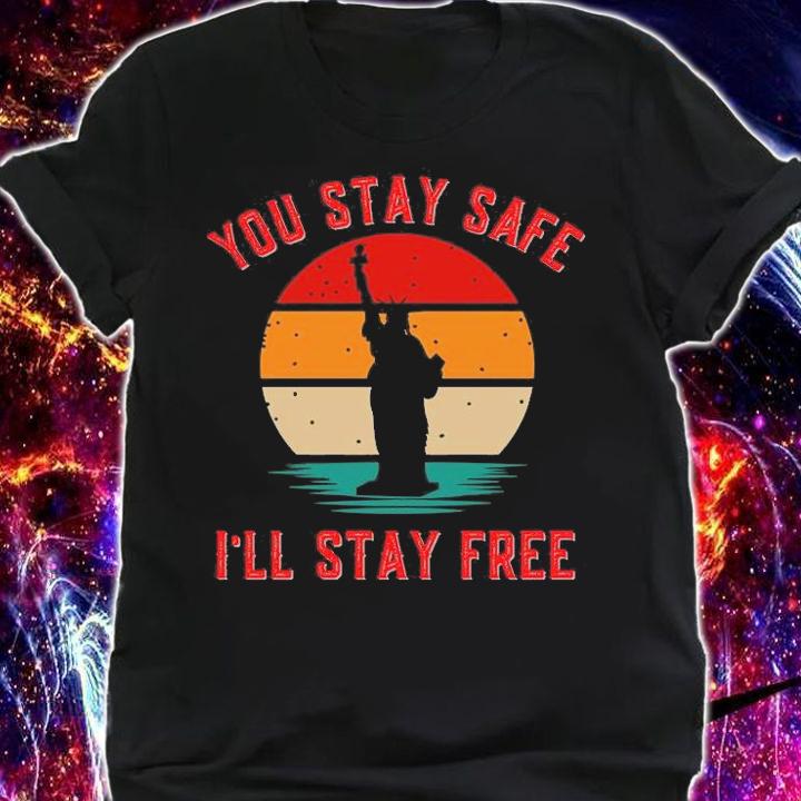 You Stay safe I'll stay Free Statue Of Liberty T-Shirt shirt