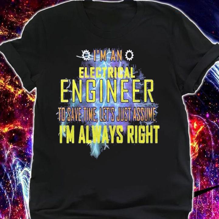 Electrical Engineer Funny Lets Just Assume Im Always Right Shirt shirt