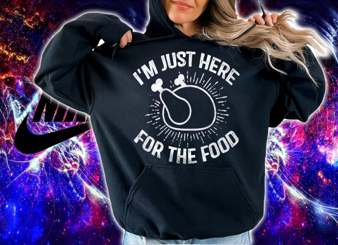 Im Just Here For The Food Funny Thanksgiving Dinner Turkey shirt hoodie