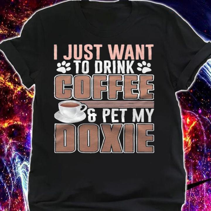 I just want to drink coffee and pet my Doxie T-shirt shirt