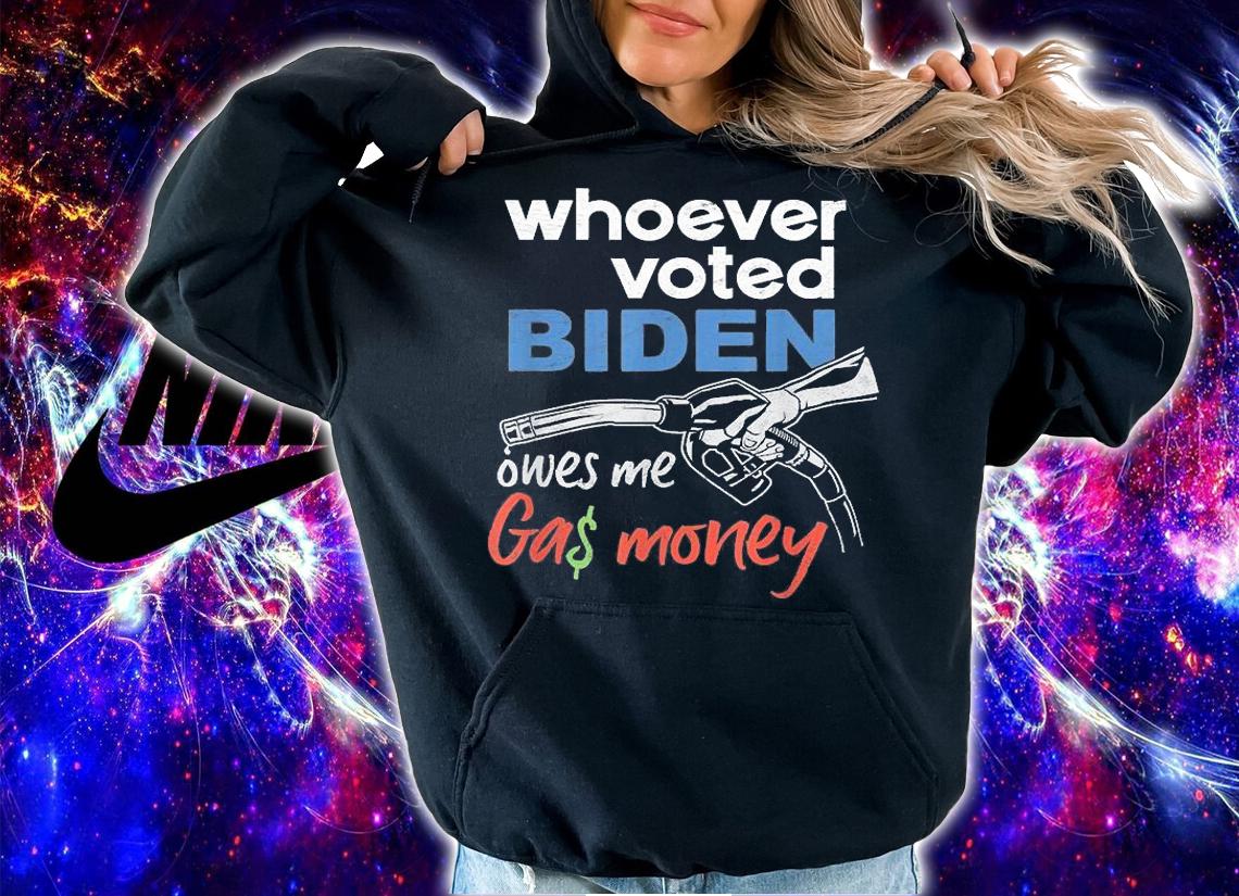 Funny Whoever Voted Biden Owes Me Gas Money T-Shirt hoodie