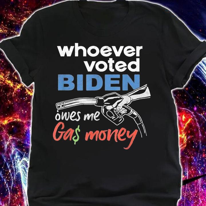 Funny Whoever Voted Biden Owes Me Gas Money T-Shirt shirt