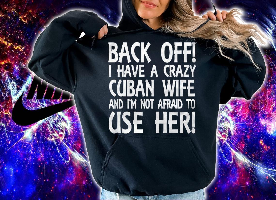 Mens I Have A Crazy Cuban Wife And Im Not Afraid To Use Her! Shirt hoodie