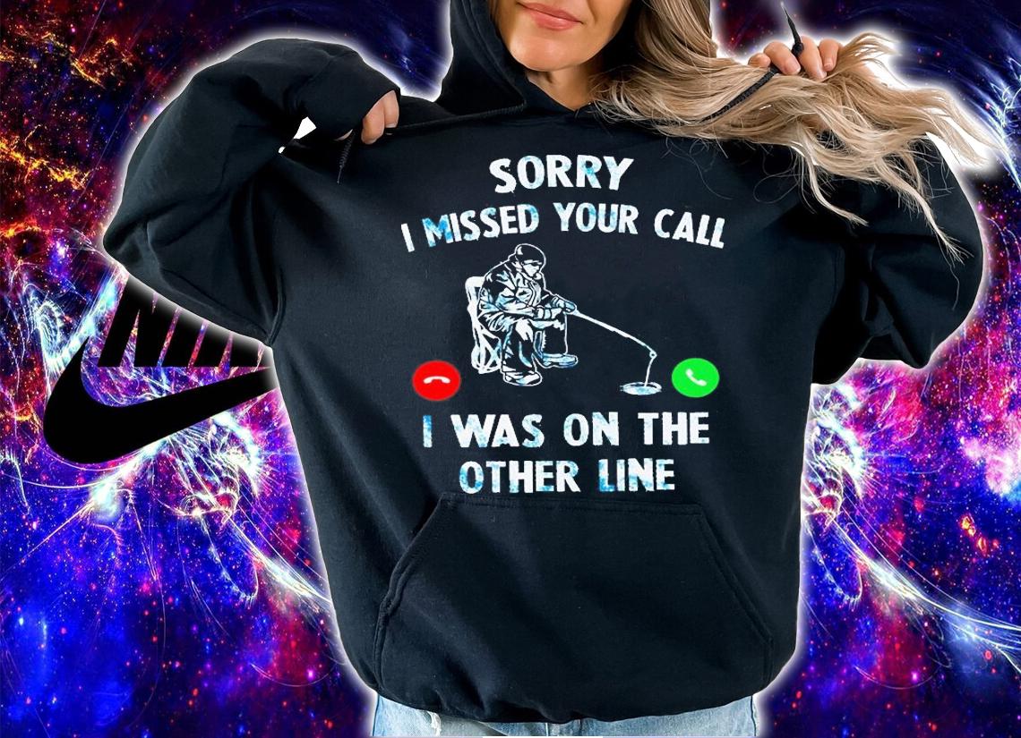 Sorry I Missed Your Call I Was On The Other Line - Love Fishing T-Shirt