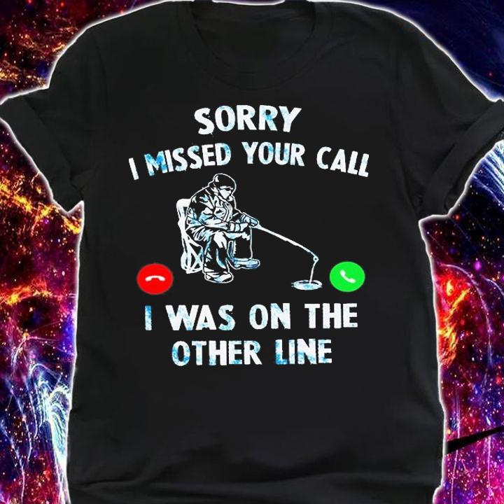 Sorry I Missed Your Call I Was On The Other Line - Love Fishing T-Shirt