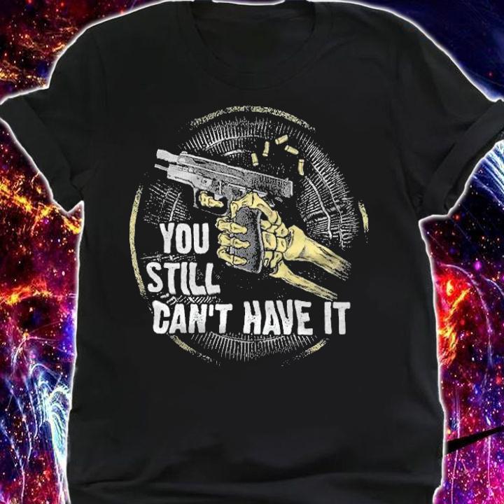 You Still Can't Have It Anti Biden T-Shirt