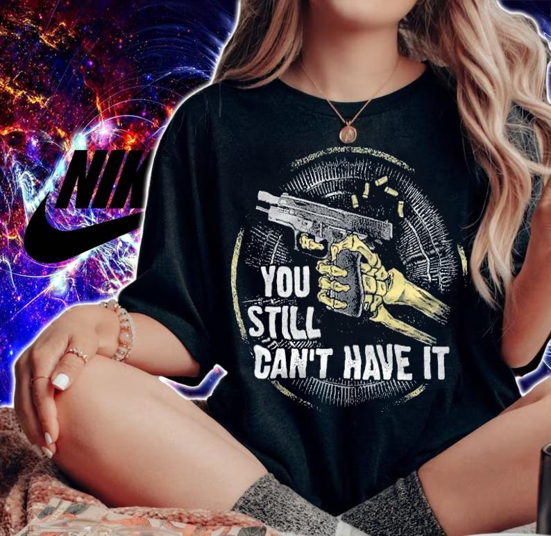 You Still Can't Have It Anti Biden T-Shirt