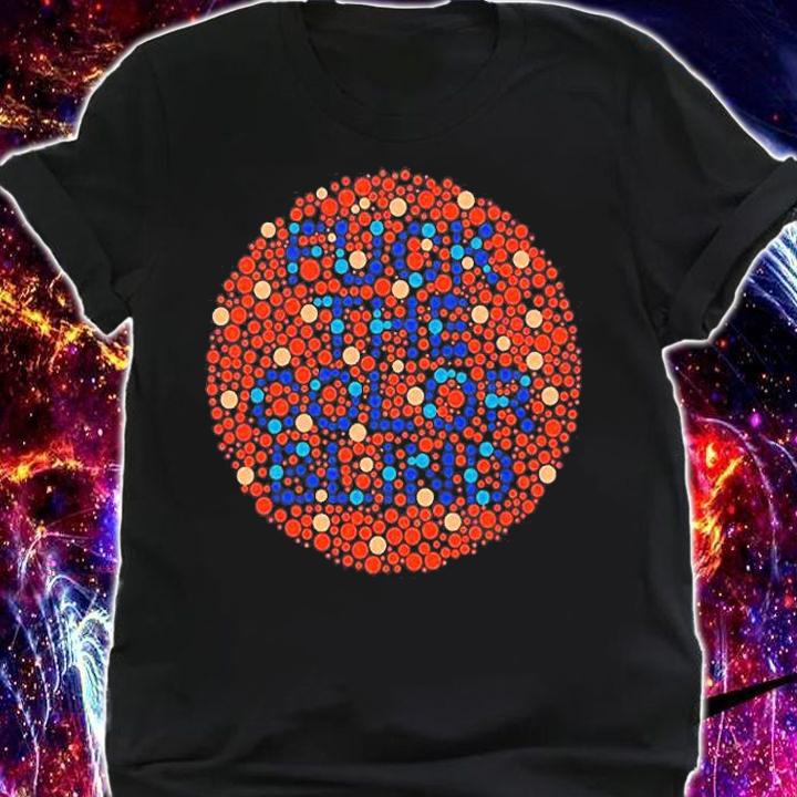 Fuck The Color Blind T-Shirt shirt